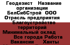 Геодезист › Название организации ­ БелСибСтрой, ООО › Отрасль предприятия ­ Благоустройство территорий › Минимальный оклад ­ 70 000 - Все города Работа » Вакансии   . Ханты-Мансийский,Белоярский г.